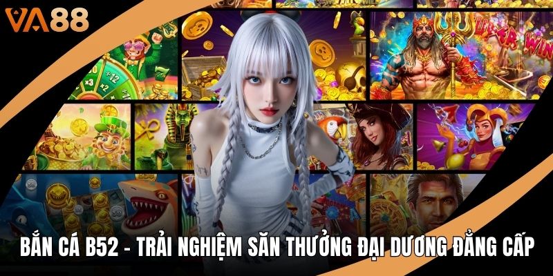 Bắn Cá B52 - Trải Nghiệm Săn Thưởng Đại Dương Đẳng Cấp