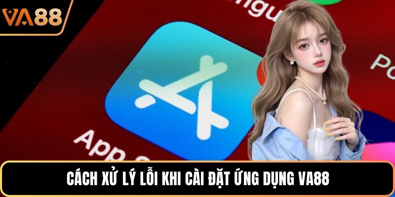 Cách xử lý lỗi khi cài đặt ứng dụng VA88