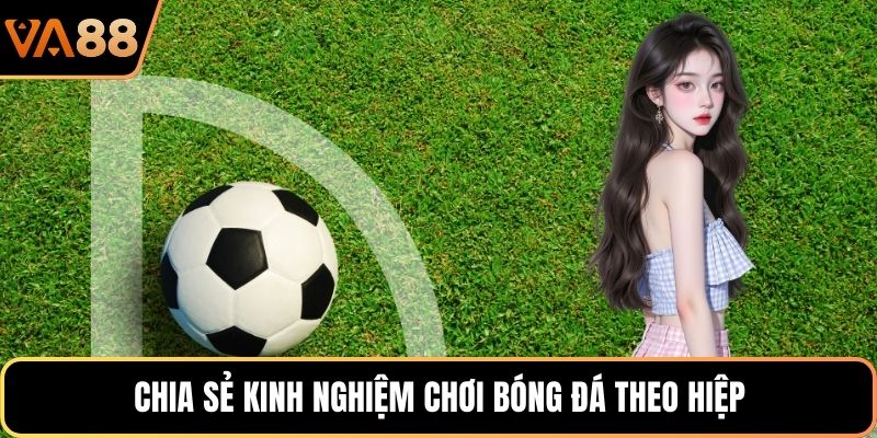 Chia sẻ kinh nghiệm chơi bóng đá theo hiệp