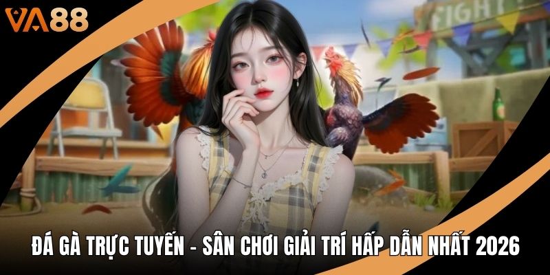 Đá Gà Trực Tuyến – Sân Chơi Giải Trí Hấp Dẫn Nhất 2026