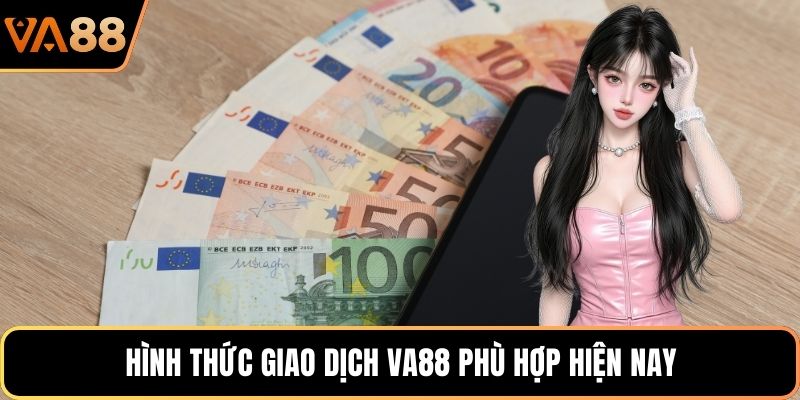 Hình thức giao dịch VA88 phù hợp hiện nay