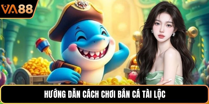 Hướng dẫn cách chơi bắn cá Tài Lộc