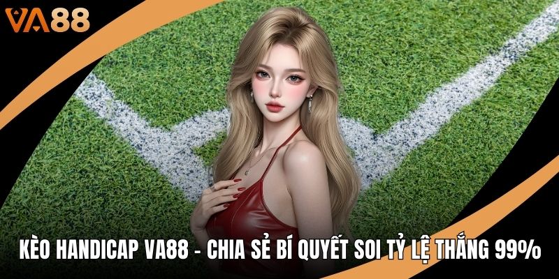 Kèo Handicap VA88 - Chia Sẻ Bí Quyết Soi Tỷ Lệ Thắng 99%