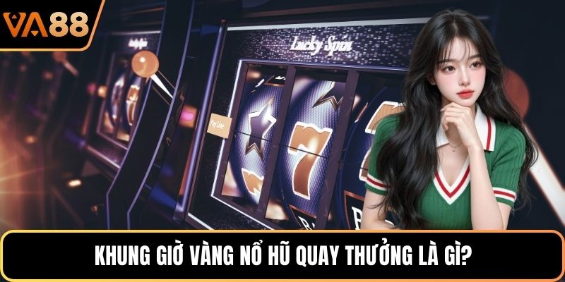 Khung giờ vàng nổ hũ quay thưởng là gì?