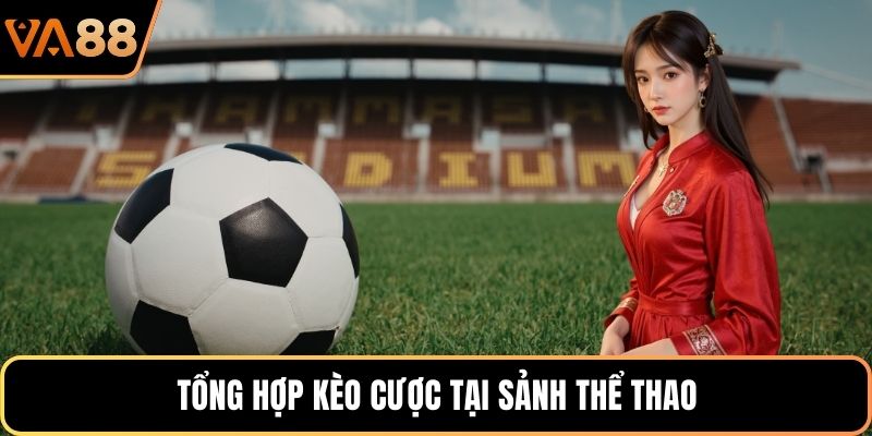 Tổng hợp kèo cược tại sảnh thể thao