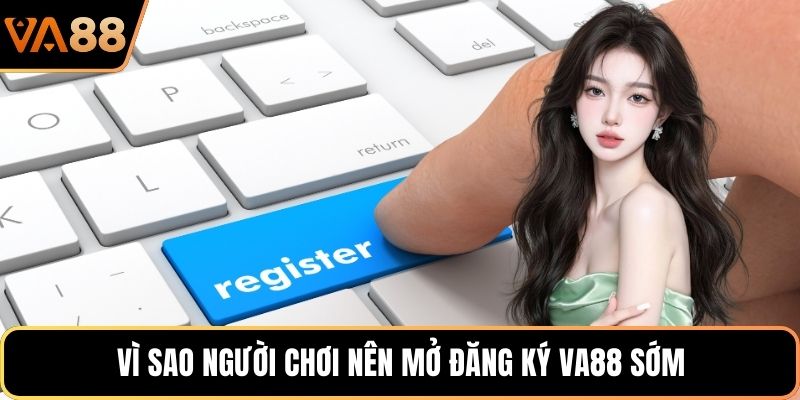 Vì sao người chơi nên mở đăng ký VA88 sớm